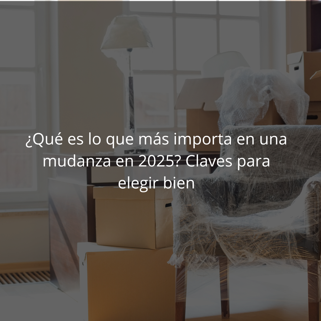 ¿Qué es lo que más importa en una mudanza en 2025? Claves para elegir bien